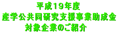 平成19年度 産学公共同研究支援事業助成金 対象企業のご紹介